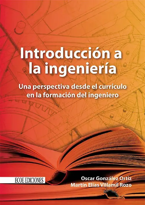 <b>Introducción a la ingeniería: una perspectiva desde el currículo en la formación del ingeniero.</b><br>González, Oscar; Villamil, Martín